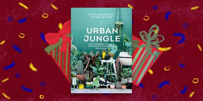 Книгата - най-добрият подарък: «градската джунгла. Как да създадете уютен интериор с растения, "Игор Yosifovich Джудит де Грааф